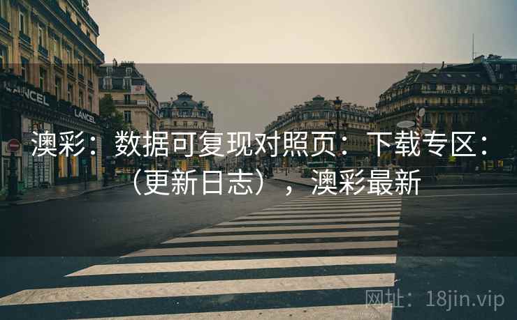 澳彩：数据可复现对照页：下载专区：（更新日志），澳彩最新  第2张