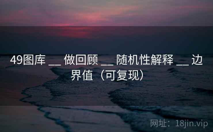 49图库 __ 做回顾 随机性解释 边界值（可复现）  第2张