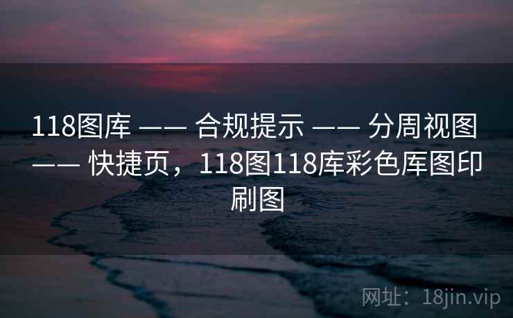 118图库 —— 合规提示 分周视图 快捷页，118图118库彩色厍图印刷图  第1张