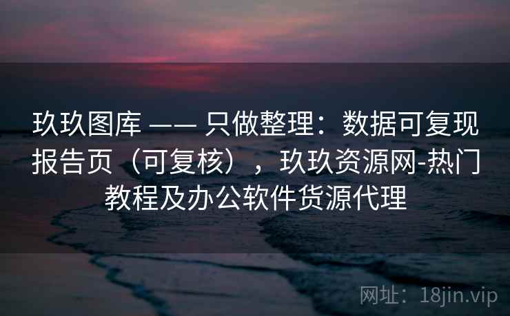 玖玖图库 —— 只做整理：数据可复现报告页（可复核），玖玖资源网-热门教程及办公软件货源代理