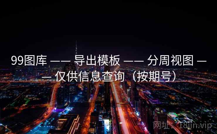 99图库 —— 导出模板 分周视图 仅供信息查询（按期号）  第2张