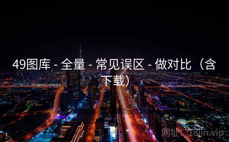 49图库 - 全量 常见误区 做对比（含下载）  第1张