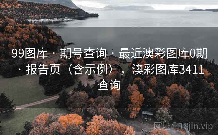 99图库 · 期号查询 最近澳彩图库0期 报告页（含示例），澳彩图库3411查询  第1张