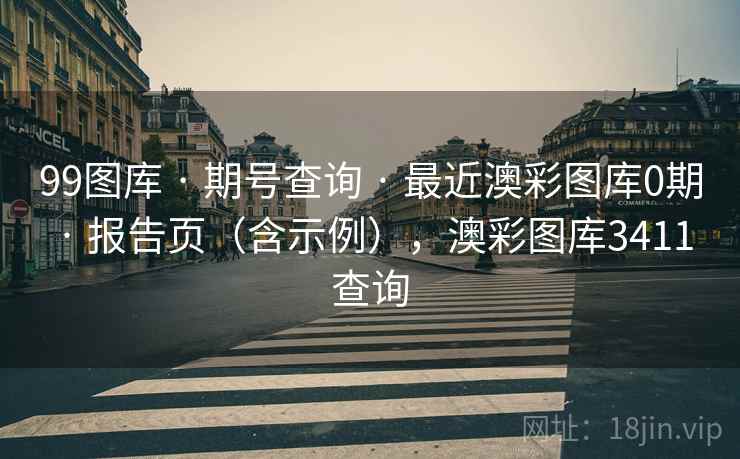 99图库 · 期号查询 最近澳彩图库0期 报告页（含示例），澳彩图库3411查询  第2张