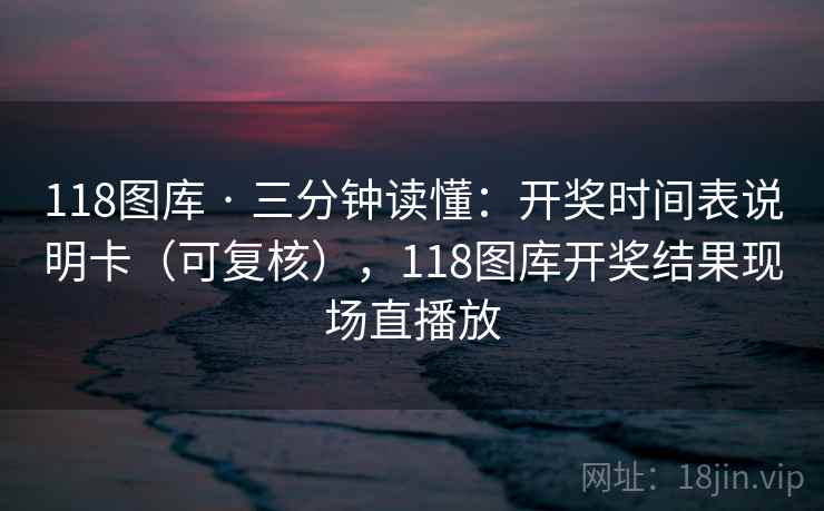 118图库 · 三分钟读懂：开奖时间表说明卡（可复核），118图库开奖结果现场直播放  第2张