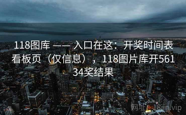118图库 —— 入口在这：开奖时间表看板页（仅信息），118图片库开56134奖结果