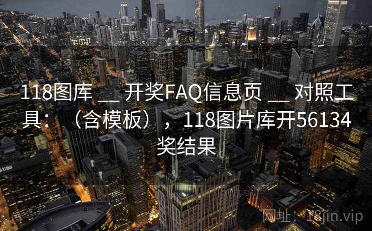 118图库 __ 开奖FAQ信息页 __ 对照工具：（含模板），118图片库开56134奖结果