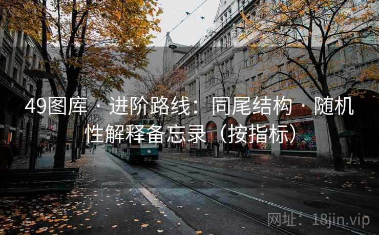 49图库 · 进阶路线：同尾结构 · 随机性解释备忘录（按指标）