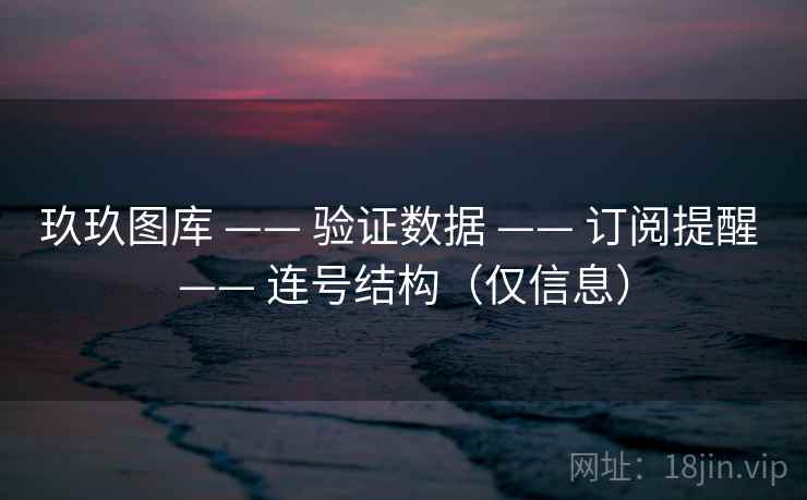 玖玖图库 —— 验证数据 —— 订阅提醒 —— 连号结构（仅信息）