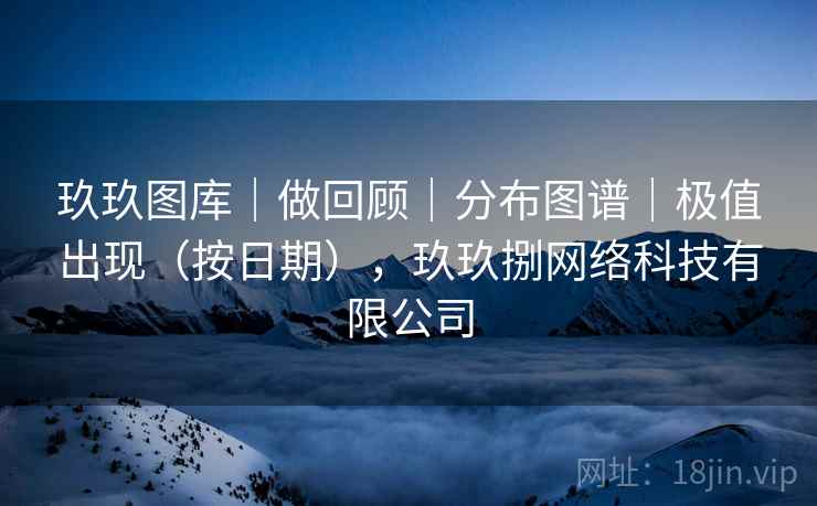 玖玖图库｜做回顾｜分布图谱｜极值出现（按日期），玖玖捌网络科技有限公司  第2张