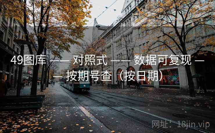 49图库 —— 对照式 —— 数据可复现 —— 按期号查（按日期）