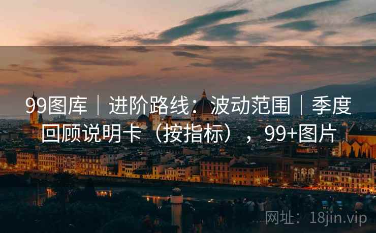 99图库｜进阶路线：波动范围｜季度回顾说明卡（按指标），99+图片