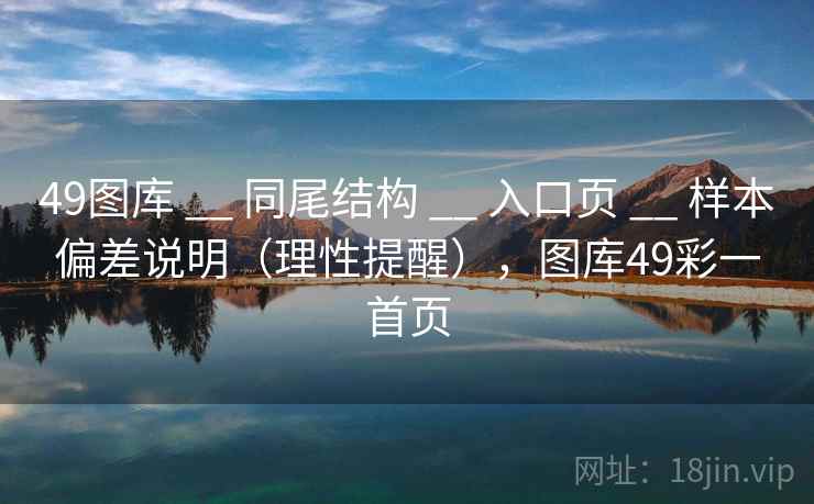 49图库 __ 同尾结构 __ 入口页 __ 样本偏差说明（理性提醒），图库49彩一首页