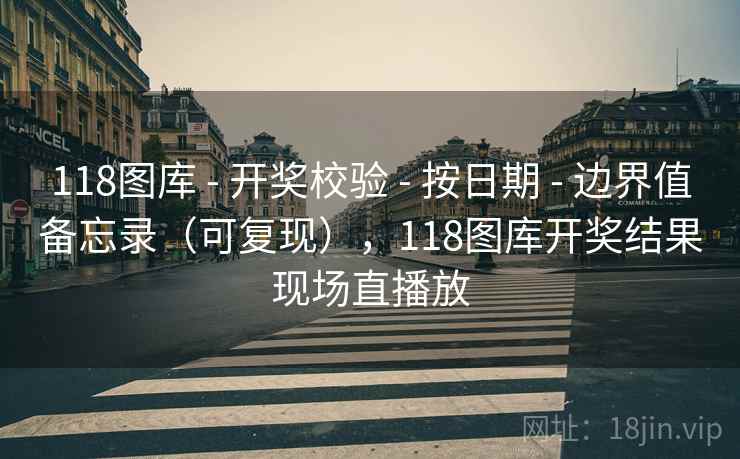 118图库 - 开奖校验 按日期 边界值备忘录(可复现),118图库开奖结果现场直播放 第2张 118图库 - 开奖校验 按日期 边界值备忘录(可复现),118图库开奖结果现场直播放 第2张