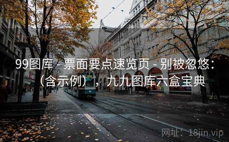 99图库 - 票面要点速览页 - 别被忽悠：（含示例），九九图库六盒宝典