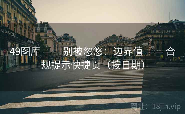 49图库 —— 别被忽悠：边界值 —— 合规提示快捷页（按日期）