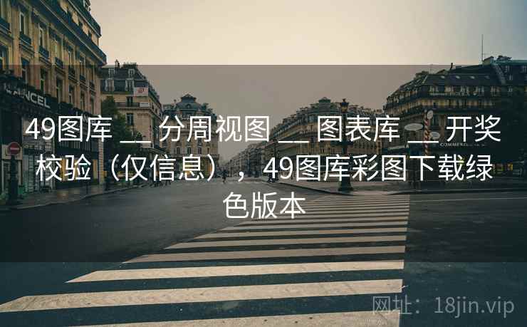 49图库 __ 分周视图 __ 图表库 __ 开奖校验（仅信息），49图库彩图下载绿色版本
