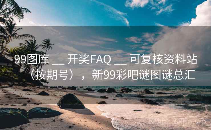 99图库 __ 开奖FAQ 可复核资料站（按期号），新99彩吧谜图谜总汇  第2张