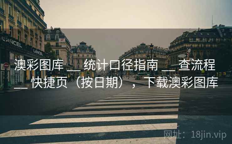 澳彩图库 __ 统计口径指南 查流程 快捷页（按日期），下载澳彩图库  第1张