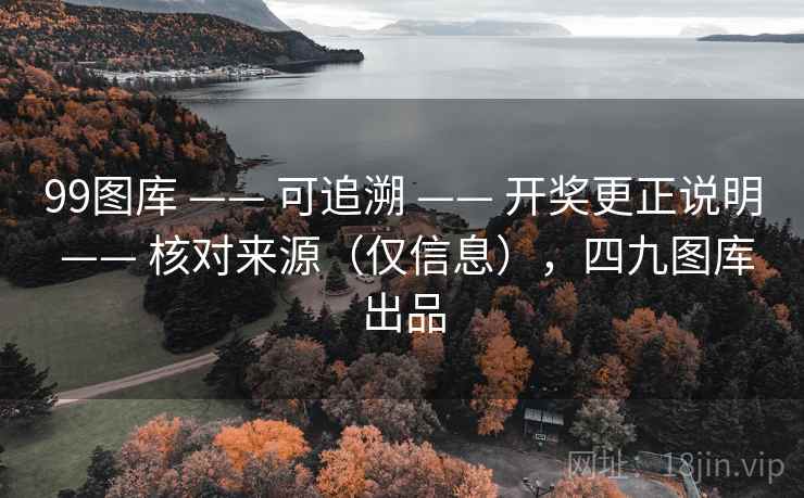 99图库 —— 可追溯 开奖更正说明 核对来源（仅信息），四九图库出品  第2张