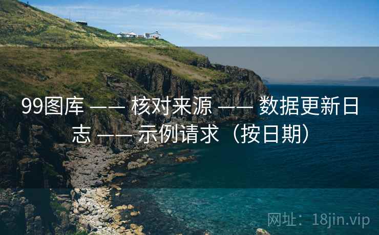 99图库 —— 核对来源 数据更新日志 示例请求（按日期）  第1张