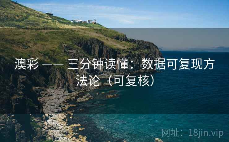 澳彩 —— 三分钟读懂：数据可复现方法论（可复核）  第2张