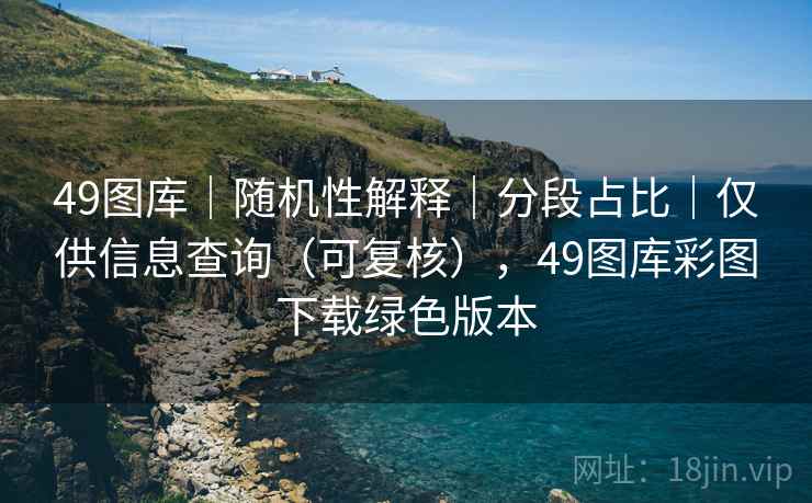 49图库｜随机性解释｜分段占比｜仅供信息查询（可复核），49图库彩图下载绿色版本  第1张