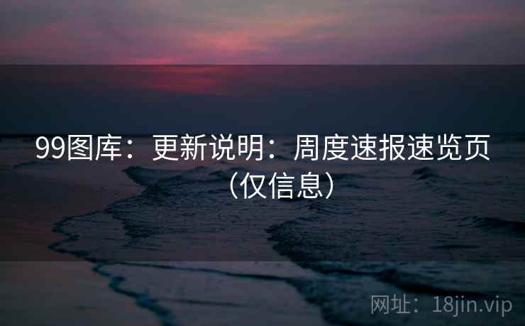 99图库：更新说明：周度速报速览页（仅信息）  第2张