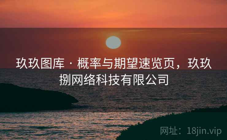 玖玖图库 · 概率与期望速览页,玖玖捌网络科技有限公司 第2张 玖玖图库 · 概率与期望速览页,玖玖捌网络科技有限公司 第2张