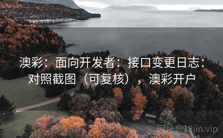 澳彩:面向开发者:接口变更日志:对照截图(可复核),澳彩开户 第1张 澳彩:面向开发者:接口变更日志:对照截图(可复核),澳彩开户 第1张