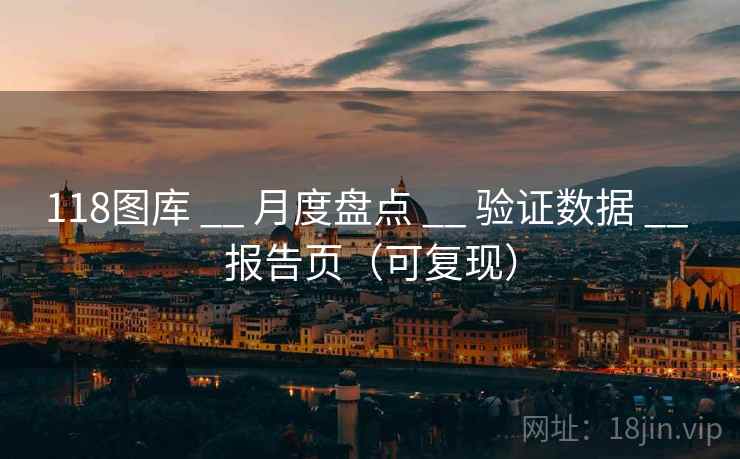 118图库 __ 月度盘点 验证数据 报告页（可复现）  第1张