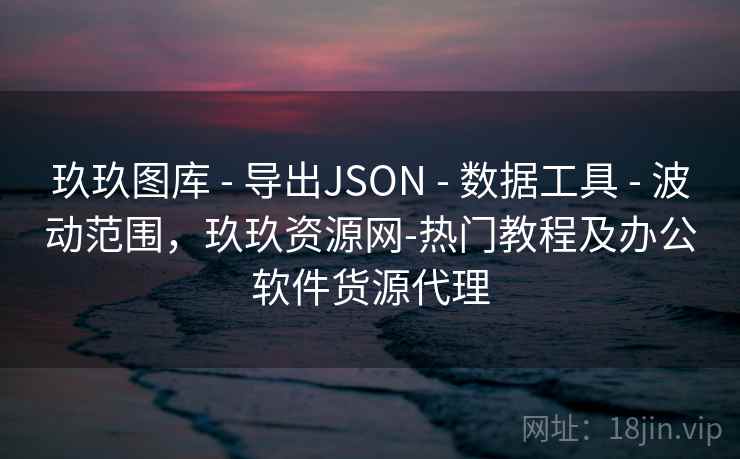玖玖图库 - 导出JSON 数据工具 波动范围,玖玖资源网-热门教程及办公软件货源代理 第1张 玖玖图库 - 导出JSON 数据工具 波动范围,玖玖资源网-热门教程及办公软件货源代理 第1张