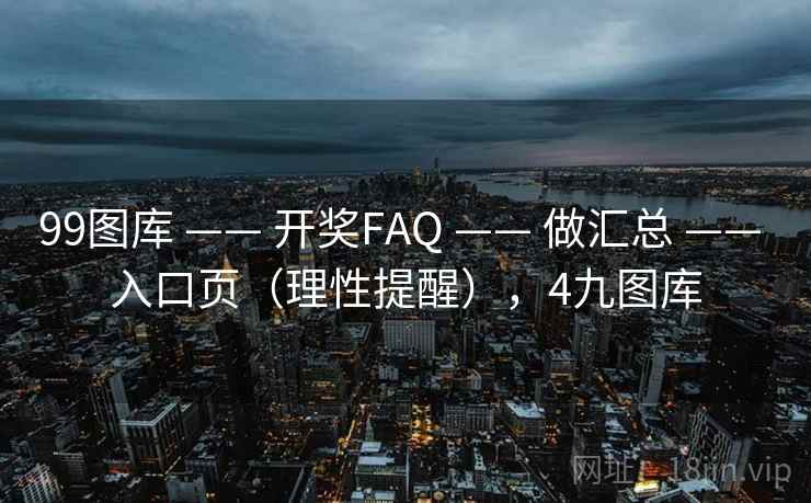 99图库 —— 开奖FAQ 做汇总 入口页（理性提醒），4九图库  第1张