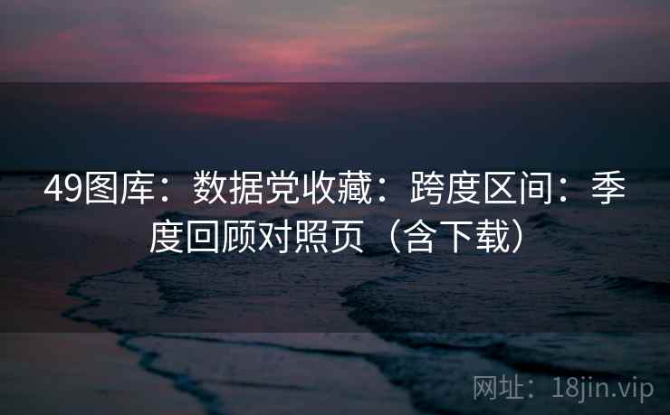 49图库：数据党收藏：跨度区间：季度回顾对照页（含下载）  第1张